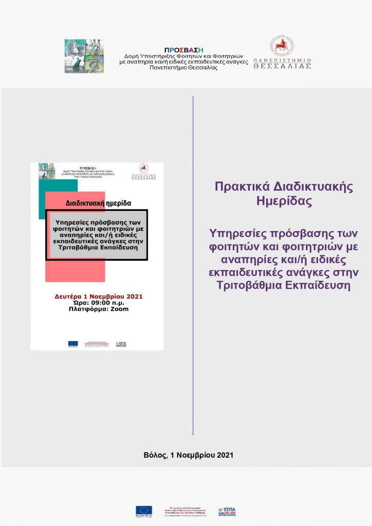 Έναρξη λεκτικής περιγραφής εικόνας. Λογότυπο της ΠΡΟΣΒΑΣΗΣ - ΠΡΟΣΒΑΣΗ Δομή Υποστήριξης Φοιτητών και Φοιτητριών με αναπηρία και/ή ειδικές εκπαιδευτικές ανάγκες. Λογότυπο του Πανεπιστημίου Θεσσαλίας. Αφίσα εκδήλωσης Διαδικτυακή ημερίδα Υπηρεσίες πρόσβασης των φοιτητών και φοιτητριών με αναπηρίες και/ή ειδικές εκπαιδευτικές ανάγκες στην Τριτοβάθμια Εκπαίδευση, Δευτέρα 1 Νοεμβρίου 2021, Ώρα: 09:00 π.μ., Πρακτικά Διαδικτυακής Ημερίδας Υπηρεσίες πρόσβασης των φοιτητών και φοιτητριών με αναπηρίες και/ή ειδικές εκπαιδευτικές ανάγκες στην Τριτοβάθμια Εκπαίδευση, Βόλος, 1 Νοεμβρίου 2021. Λογότυπο ΕΣΠΑ. Λήξη λεκτικής περιγραφής εικόνας.